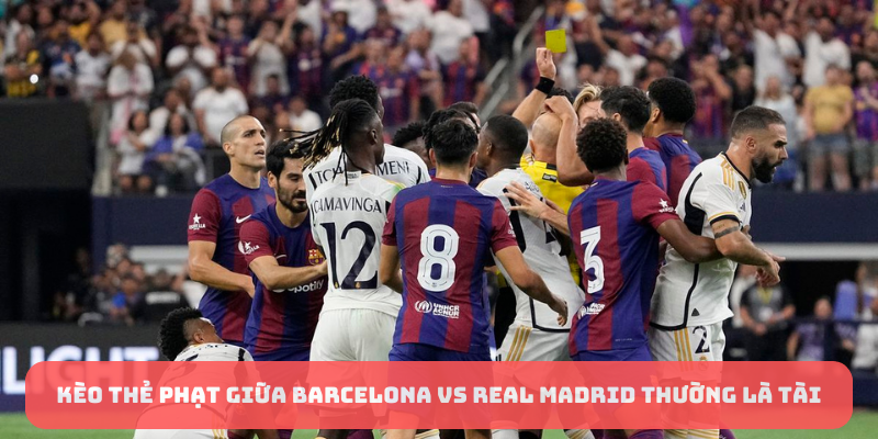 Kèo thẻ phạt giữa Barcelona vs Real Madrid thường là tài