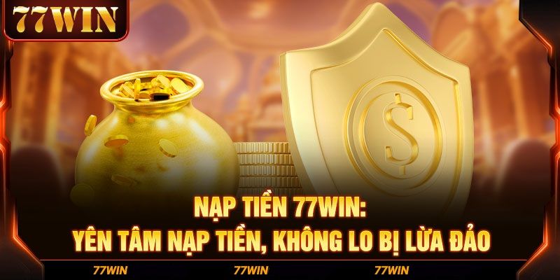 Các hình thức nạp tiền 77win phổ biến nhất cho khách hàng