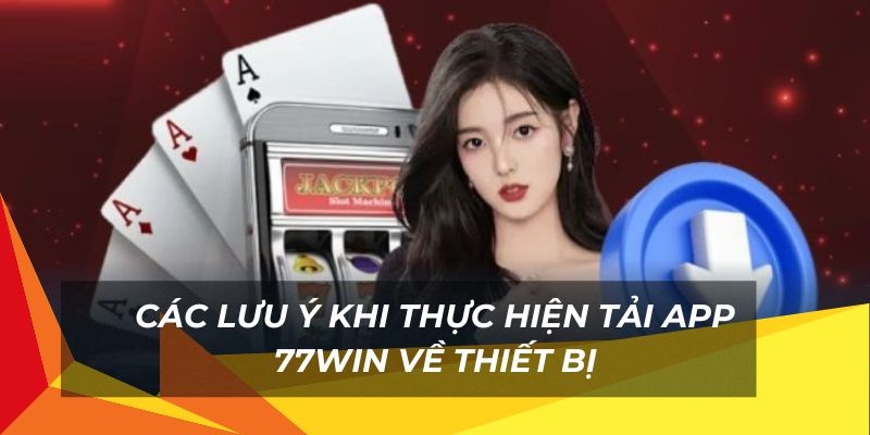 Lưu ý giúp thao tác tải app 77win trở nên thuận lợi hơn