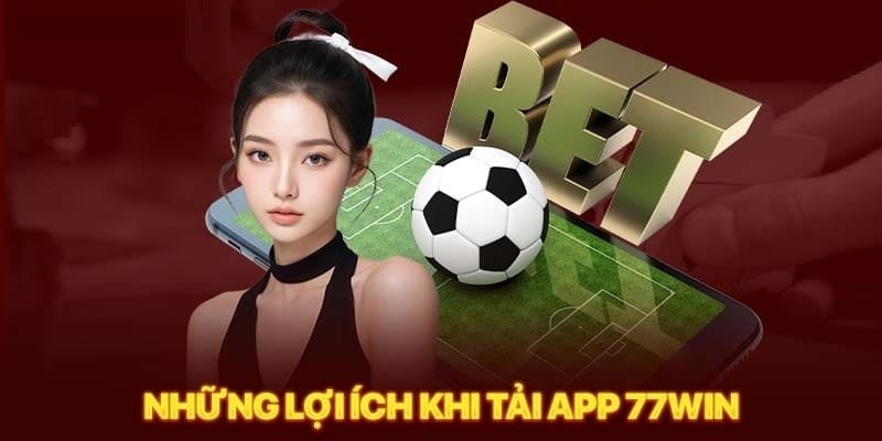 Ưu điểm khi tải app 77win tham gia cá cược